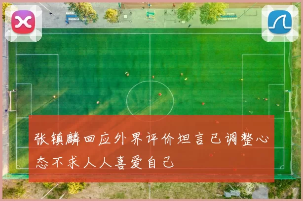 张镇麟回应外界评价坦言已调整心态不求人人喜爱自己