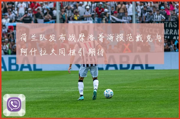 荷兰队发布战摩洛哥海报范戴克与阿什拉夫同框引期待
