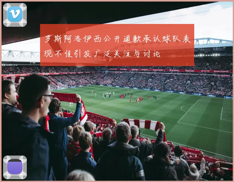 罗斯阿洛伊西公开道歉承认球队表现不佳引发广泛关注与讨论
